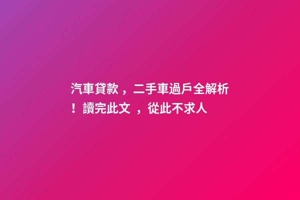 汽車貸款，二手車過戶全解析！讀完此文，從此不求人